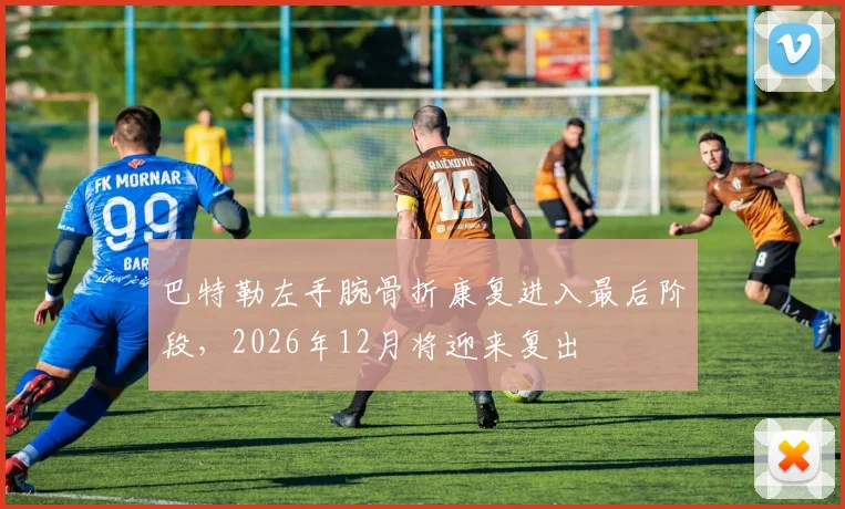 巴特勒左手腕骨折康复进入最后阶段，2026年12月将迎来复出